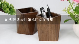 汕头玩具uv打印机厂家在哪里