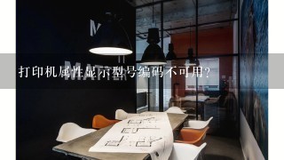 打印机属性显示型号编码不可用？