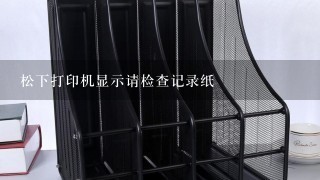 松下打印机显示请检查记录纸