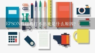 EPSON打印机打不出来是什么原因？