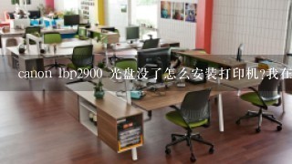 canon lbp2900 光盘没了怎么安装打印机?我在打印机