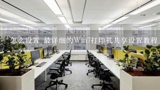 怎么设置 最详细的Win7打印机共享设置教程