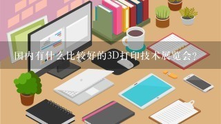 国内有什么比较好的3D打印技术展览会？