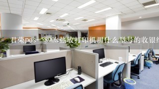 君荣pos-5890k热敏打印机用什么型号的收银纸