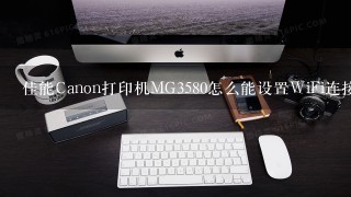 佳能Canon打印机MG3580怎么能设置WiFi连接?