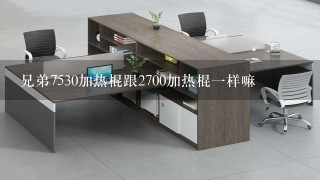 兄弟7530加热棍跟2700加热棍一样嘛