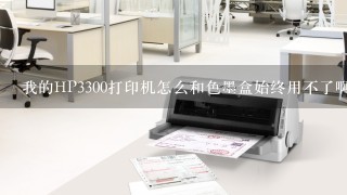 我的HP3300打印机怎么和色墨盒始终用不了啊