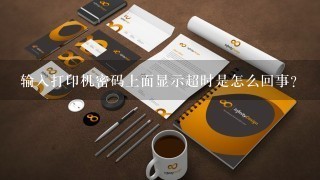 输入打印机密码上面显示超时是怎么回事？