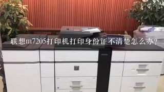 联想m7205打印机打印身份证不清楚怎么办？