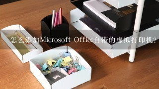 怎么添加Microsoft Office自带的虚拟打印机？急……