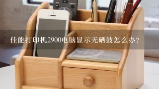 佳能打印机2900电脑显示无硒鼓怎么办？