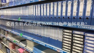 爱普生针式打印机1600K3H色带如何更换？