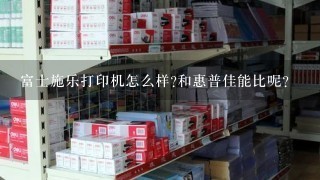 富士施乐打印机怎么样?和惠普佳能比呢？