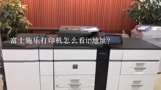 富士施乐打印机怎么看ip地址？