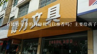 有比较安全的打印机可以推荐吗？主要给孩子打印一些