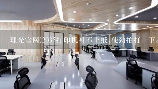 理光官网(2035打印机叫不上纸,使劲拍打一下就上来了,怎么回事