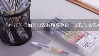 hp 打印机如何设置打印颜色淡一点以节省墨水？