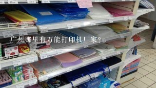 广州哪里有万能打印机厂家？