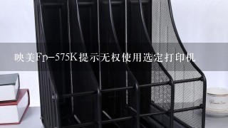 映美Fp-575K提示无权使用选定打印机