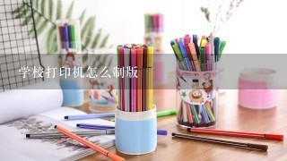 学校打印机怎么制版