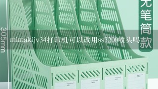 mimakijv34打印机可以改用ss3200喷头吗