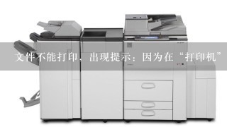 文件不能打印，出现提示：因为在“打印机”上出现错