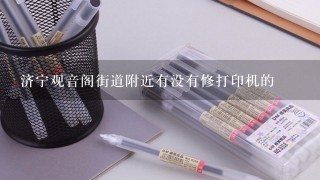 济宁观音阁街道附近有没有修打印机的