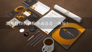 激光打印机硒粉分离还是一体好？