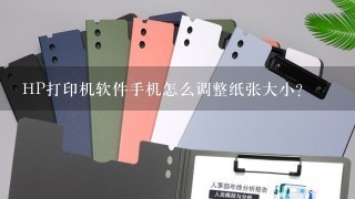 HP打印机软件手机怎么调整纸张大小？