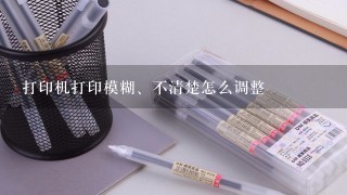 打印机打印模糊、不清楚怎么调整