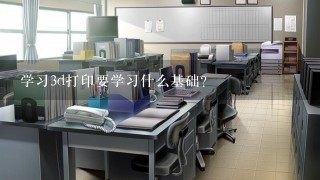 学习3d打印要学习什么基础？