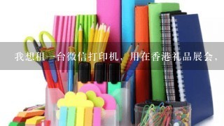 我想租一台微信打印机，用在香港礼品展会，请问哪里有租