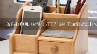 条码打印机:tsc型号:TTP-244 Plus驱动怎样安装