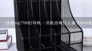 佳能mg7580打印机一开机出现什么番号6800是怎么回事