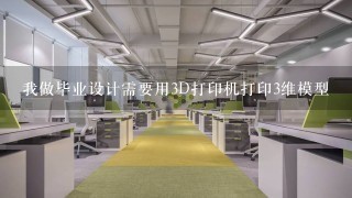 我做毕业设计需要用3D打印机打印3维模型