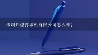 深圳炜煌打印机有限公司怎么样？