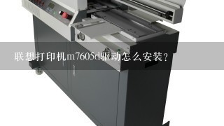 联想打印机m7605d驱动怎么安装？