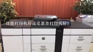 佳能打印机好还是惠普打印机好？