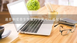 速普和爱普生热敏打印机可以通用不