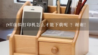 pdf虚拟打印机怎么才能下载呢 ？谢谢！