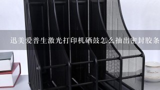 迅美爱普生激光打印机硒鼓怎么抽出密封胶条？