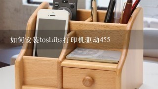 如何安装toshiba打印机驱动455