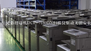 兄弟打印机DCP-7180DN扫描仪驱动无法安装？