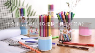 什么样的打印机可以连接手机打印东西？