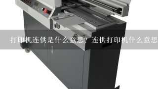 有朋友建议我把打印机改成连供系统，什么是连供，改
