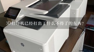 3D打印机已经打出了什么不得了的东西？