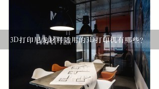 3D打印尼龙材料适用的3D打印机有哪些？