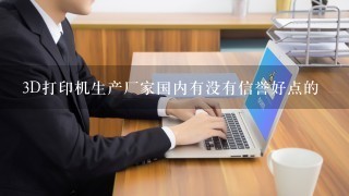 3D打印机生产厂家国内有没有信誉好点的