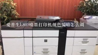 爱普生L805喷墨打印机颜色偏暗怎么调