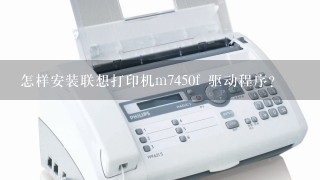 怎样安装联想打印机m7450f 驱动程序？